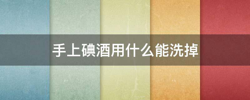 手上碘酒用什么能洗掉 手上有碘酒涂过的颜色是怎么回事