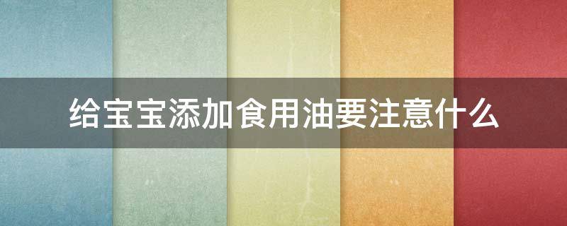 给宝宝添加食用油要注意什么 婴儿添加食用油