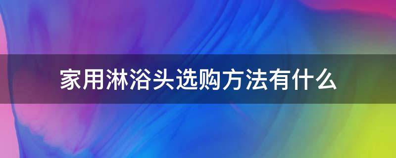 家用淋浴头选购方法有什么 家用淋浴头什么样牌子的好
