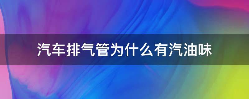 汽车排气管为什么有汽油味（汽车排气管有汽油味什么原因）