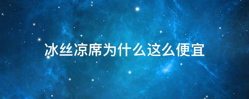 冰丝凉席为什么这么便宜（冰丝凉席为什么价格相差很大）