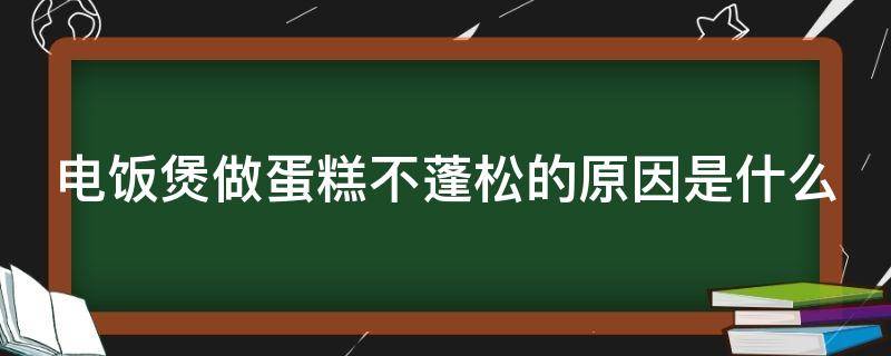 电饭煲做蛋糕不蓬松的原因是什么（电饭煲做蛋糕不蓬松的原因是什么意思）