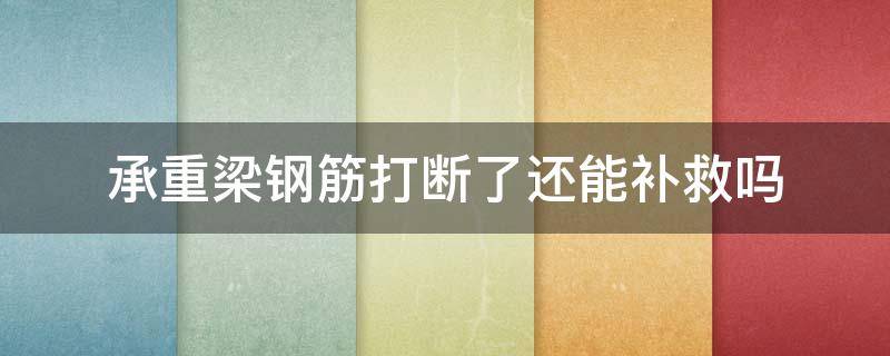 承重梁钢筋打断了还能补救吗（承重梁钢筋打断了还能补救吗视频）