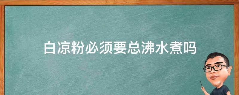 白凉粉必须要总沸水煮吗（白凉粉需要煮沸腾吗）