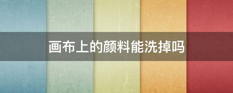 画布上的颜料能洗掉吗 画布颜料起坨