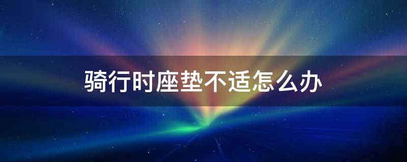 骑行时座垫不适怎么办（骑行坐垫硬还是软）