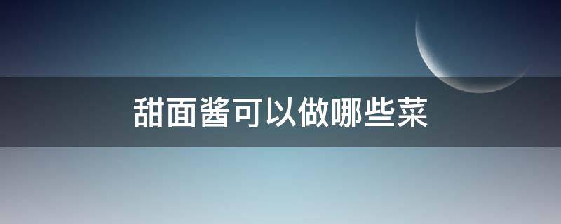 甜面酱可以做哪些菜（甜面酱可以做哪些菜吃）