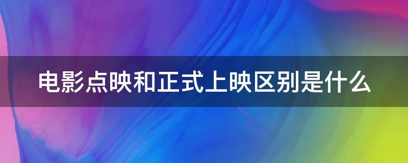 电影点映和正式上映区别是什么 电影点映和正式上映区别是什么意思