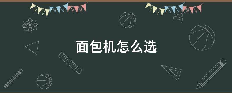 面包机怎么选（面包机怎么选择程序）