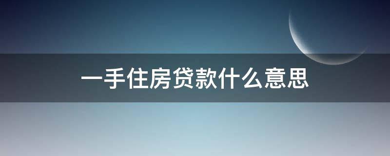 一手住房贷款什么意思（什么叫一手住房贷款）