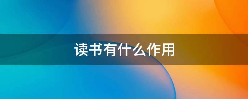读书有什么作用（读书有什么好处）