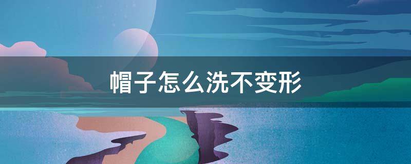 帽子怎么洗不变形（帽子怎么做）