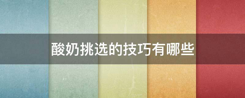 酸奶挑选的技巧有哪些（酸奶的挑选方法）