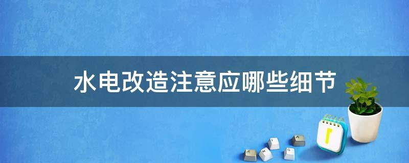 水电改造注意应哪些细节 水电改造施工流程及注意的要点