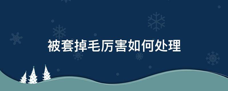 被套掉毛厉害如何处理（被套掉毛厉害如何处理）
