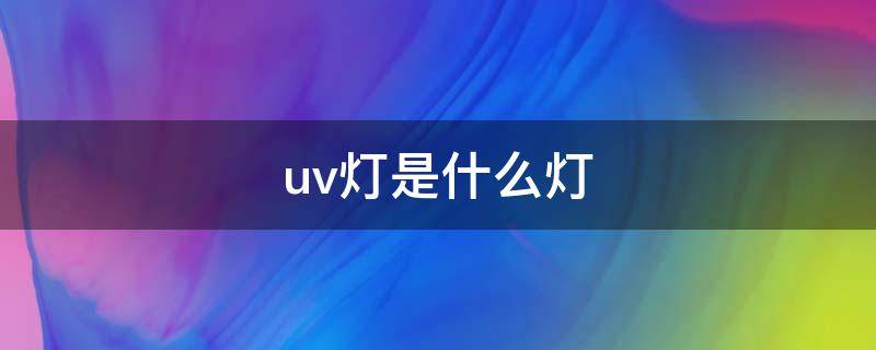 uv灯是什么灯 uv灯管和紫外线灯管有什么区别
