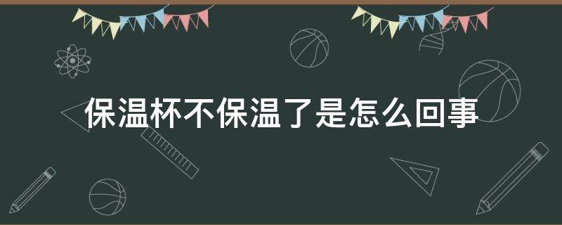 保温杯不保温了是怎么回事 304保温杯不保温了是怎么回事