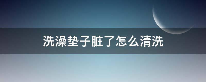 洗澡垫子脏了怎么清洗（洗澡垫子脏了怎么清洗掉）