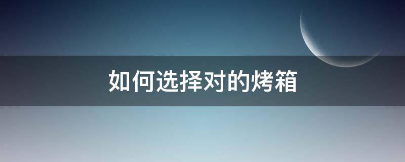 如何选择对的烤箱 怎么选一款好的烤箱