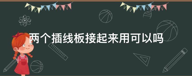 两个插线板接起来用可以吗（两个插线板接起来用可以吗）