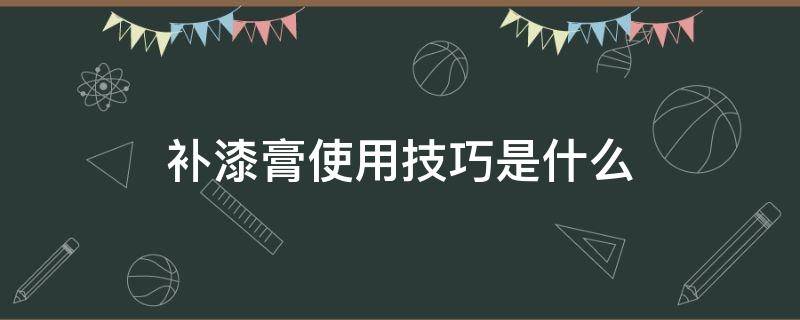 补漆膏使用技巧是什么（补漆膏使用技巧是什么样的）