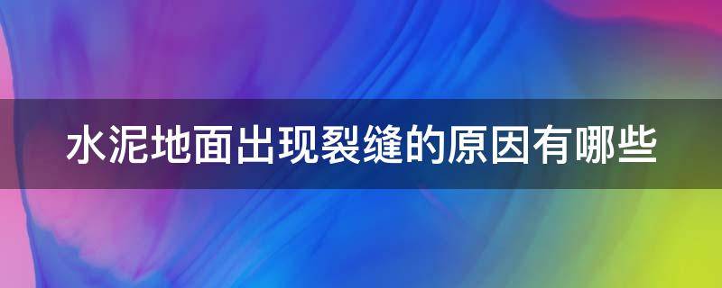 水泥地面出现裂缝的原因有哪些 水泥地面出现裂缝的原因有哪些问题