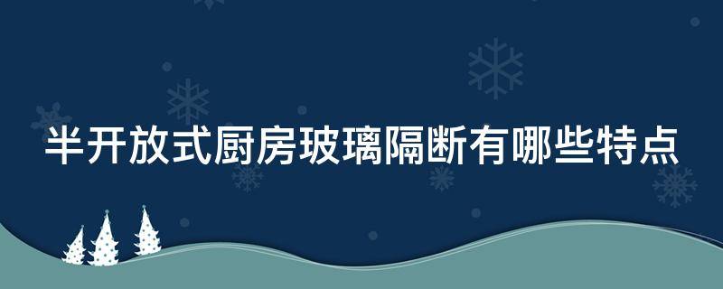 半开放式厨房玻璃隔断有哪些特点 半开放式厨房玻璃隔断有哪些特点和用途