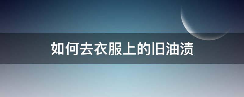 如何去衣服上的旧油渍 如何去衣服上的旧油渍不掉色
