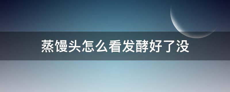 蒸馒头怎么看发酵好了没（蒸馒头怎么确定面发了）