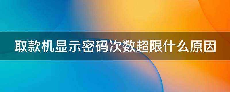 取款机显示密码次数超限什么原因 取款机上显示密码次数超限是什么意思