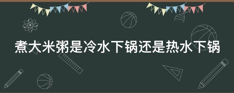 煮大米粥是冷水下锅还是热水下锅 煮大米粥用冷水还是热水