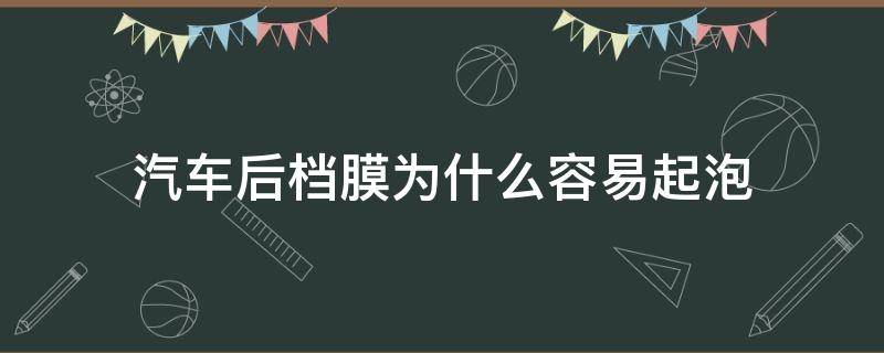 汽车后档膜为什么容易起泡 车后档膜起泡好撕掉吗