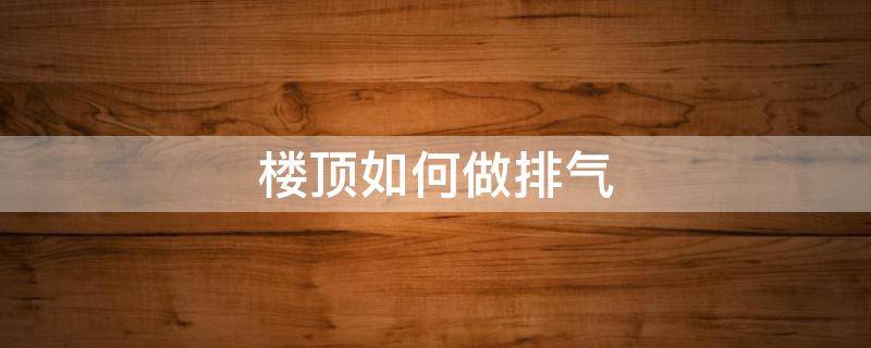 楼顶如何做排气 楼顶如何做排气管道