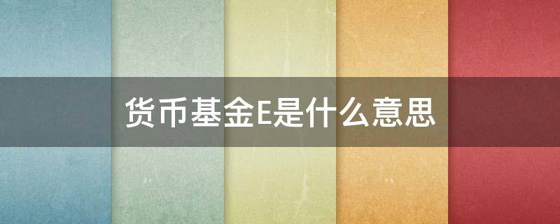 货币基金E是什么意思（货币基金 etf）