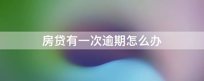 房贷有一次逾期怎么办 房贷有一次逾期记录有什么影响