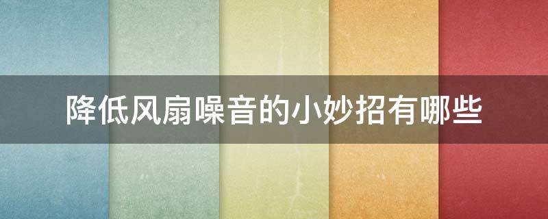 降低风扇噪音的小妙招有哪些 如何降低风扇的噪音
