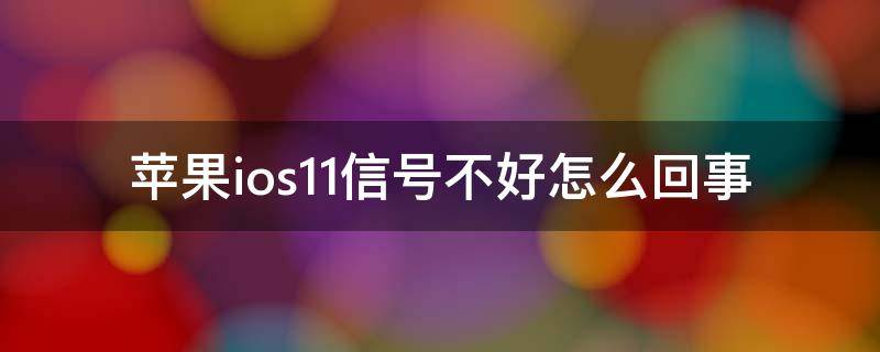 苹果ios11信号不好怎么回事（iohone11信号不好）