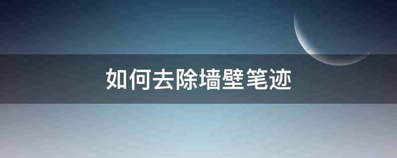 如何去除墙壁笔迹 如何去除墙壁笔迹的方法