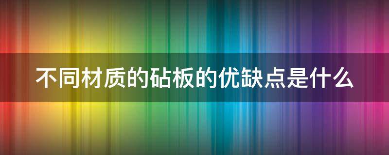 不同材质的砧板的优缺点是什么