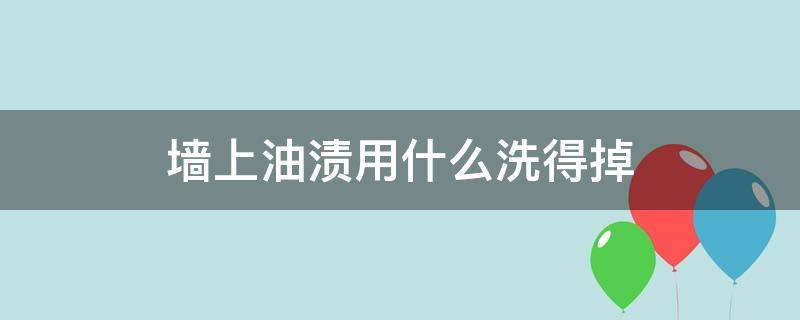 墙上油渍用什么洗得掉 墙上的油渍怎么去除掉怎么去除