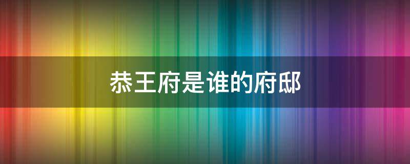 恭王府是谁的府邸 恭王府 48根金丝楠木
