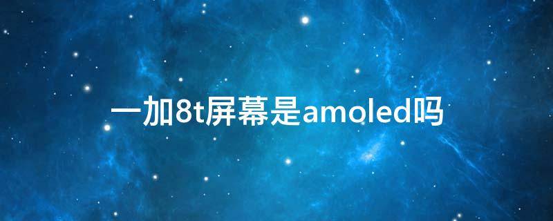 一加8t屏幕是amoled吗