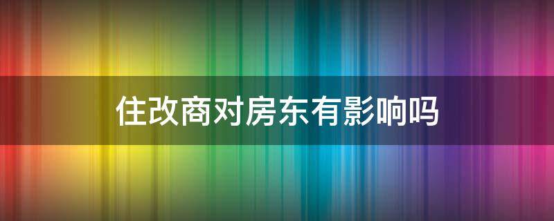 住改商对房东有影响吗 住改商对房东有影响吗怎么投诉