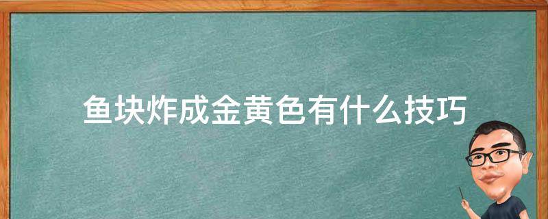 鱼块炸成金黄色有什么技巧 鱼块炸成金黄色有什么技巧和方法