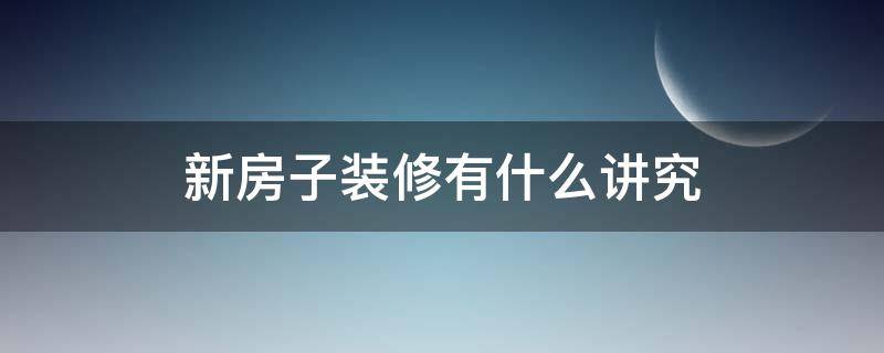新房子装修有什么讲究 新房子装修有什么讲究和忌讳