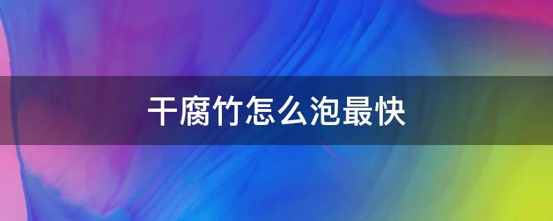 干腐竹怎么泡最快 干腐竹怎么泡最快最松软