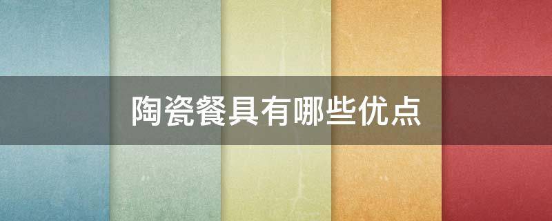 陶瓷餐具有哪些优点 陶瓷餐具的优点