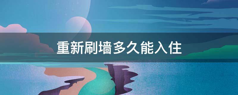 重新刷墙多久能入住 重新刷墙要多久才能入住