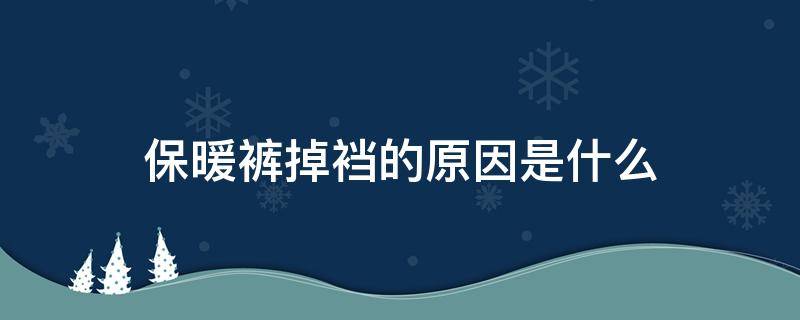 保暖裤掉裆的原因是什么 保暖裤掉裆的原因是什么意思