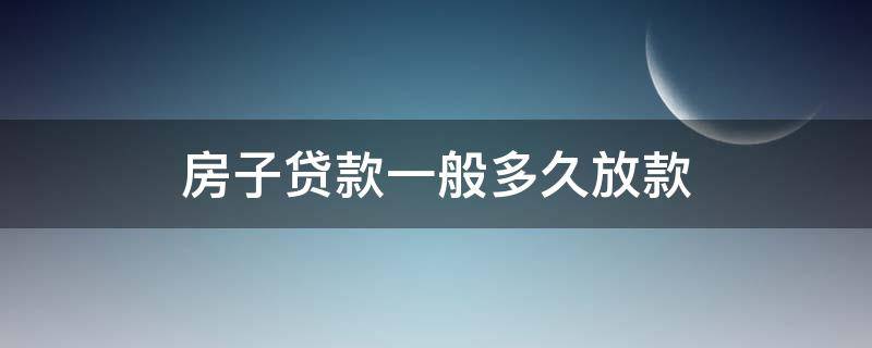 房子贷款一般多久放款 房子贷款一般多久放款到账